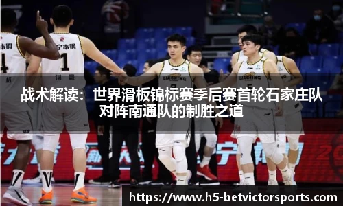 战术解读：世界滑板锦标赛季后赛首轮石家庄队对阵南通队的制胜之道