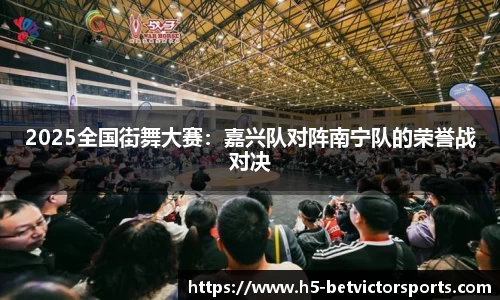 2025全国街舞大赛：嘉兴队对阵南宁队的荣誉战对决