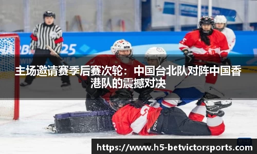 主场邀请赛季后赛次轮：中国台北队对阵中国香港队的震撼对决