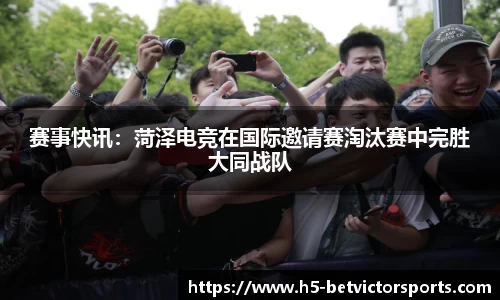 赛事快讯：菏泽电竞在国际邀请赛淘汰赛中完胜大同战队