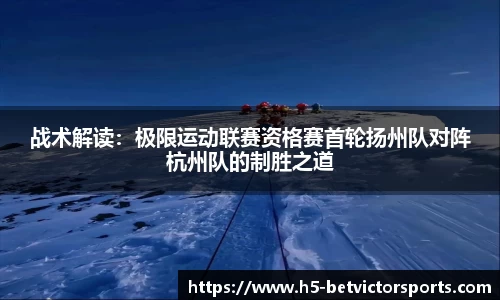 战术解读：极限运动联赛资格赛首轮扬州队对阵杭州队的制胜之道