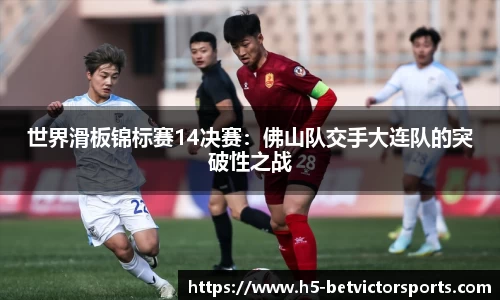 世界滑板锦标赛14决赛：佛山队交手大连队的突破性之战