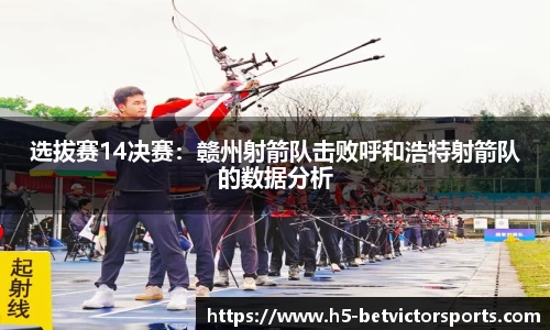 选拔赛14决赛：赣州射箭队击败呼和浩特射箭队的数据分析