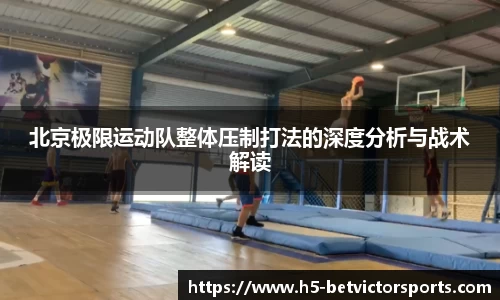 北京极限运动队整体压制打法的深度分析与战术解读