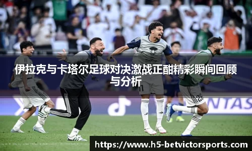 伊拉克与卡塔尔足球对决激战正酣精彩瞬间回顾与分析